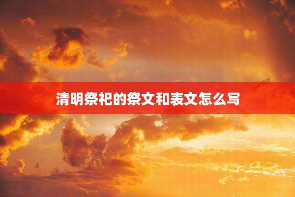 清明祭祀的祭文和表文怎么写