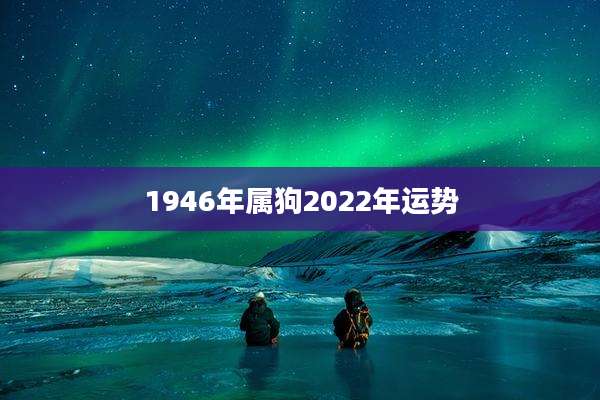 1946年属狗2022年运势