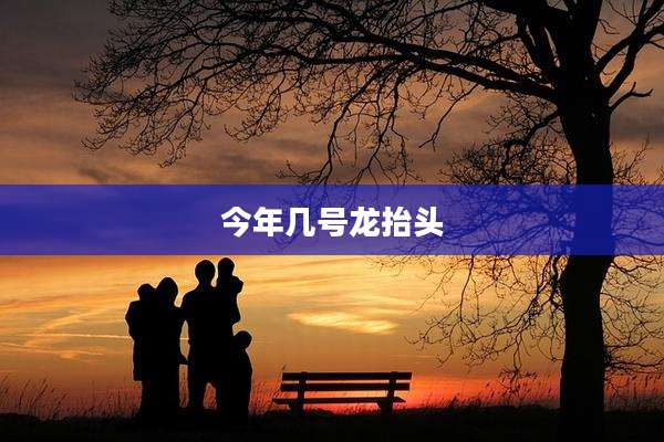 今年几号龙抬头