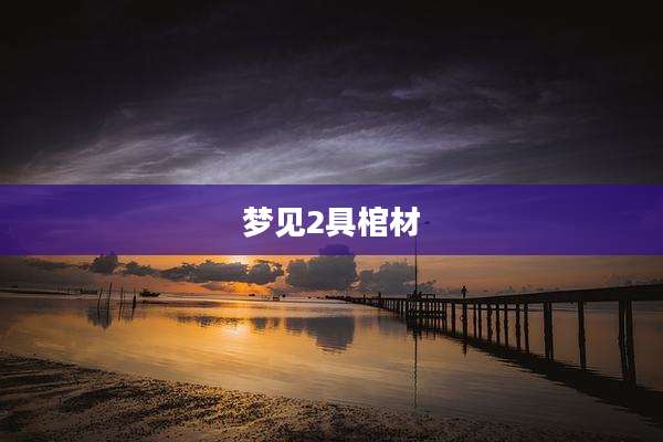 梦见2具棺材