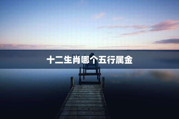 十二生肖哪个五行属金