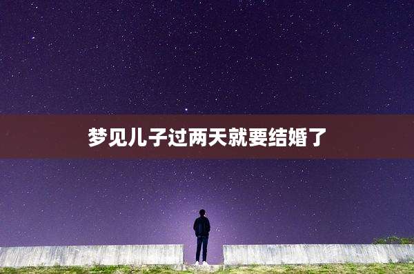 梦见儿子过两天就要结婚了