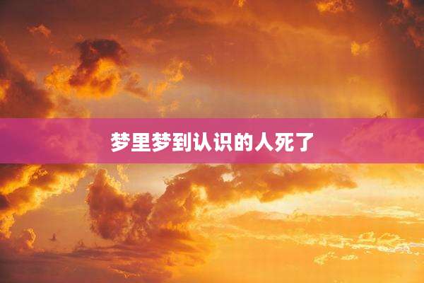 梦里梦到认识的人死了