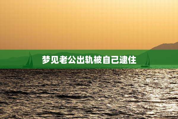 梦见老公出轨被自己逮住