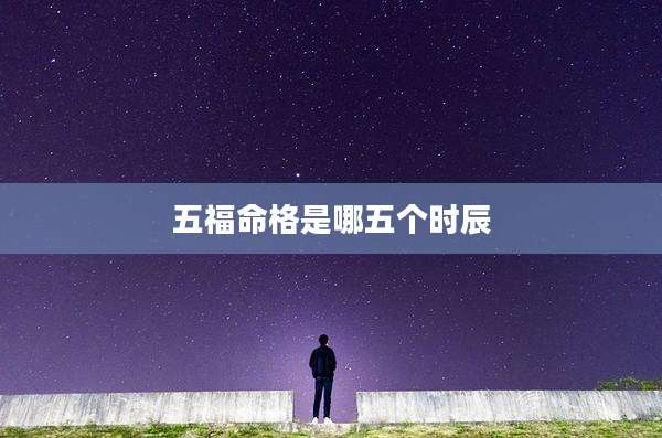 五福命格是哪五个时辰