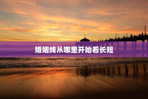 婚姻线从哪里开始看长短