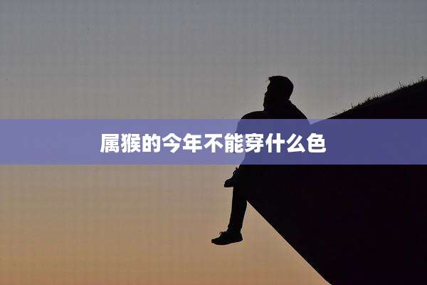 属猴的今年不能穿什么色