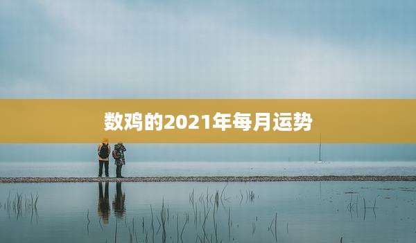 数鸡的2021年每月运势