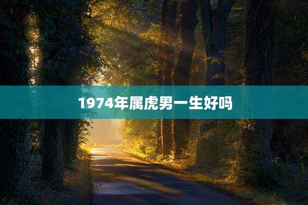1974年属虎男一生好吗