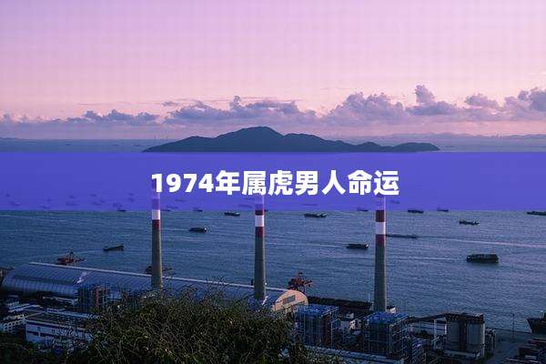 1974年属虎男人命运