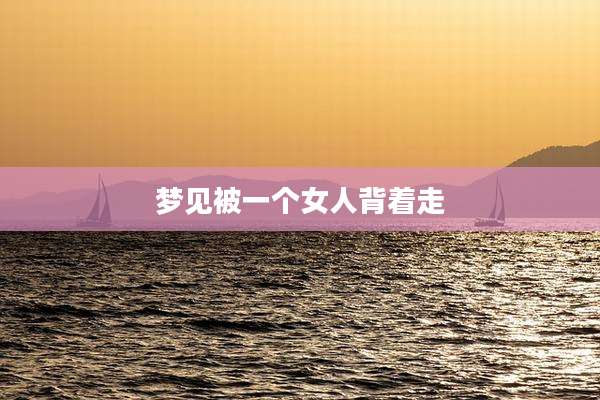 梦见被一个女人背着走