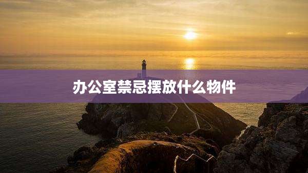 办公室禁忌摆放什么物件