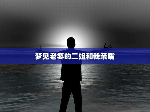 梦见老婆的二姐和我亲嘴