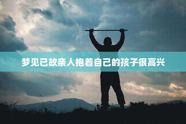梦见已故亲人抱着自己的孩子很高兴