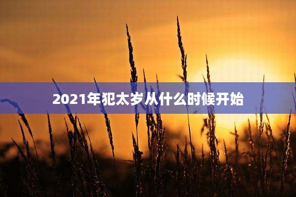 2021年犯太岁从什么时候开始