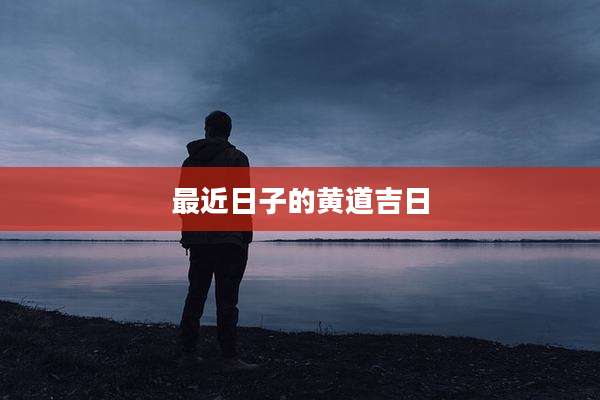最近日子的黄道吉日