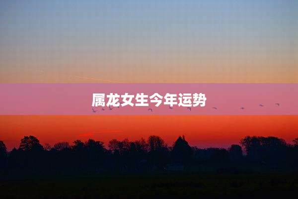 属龙女生今年运势