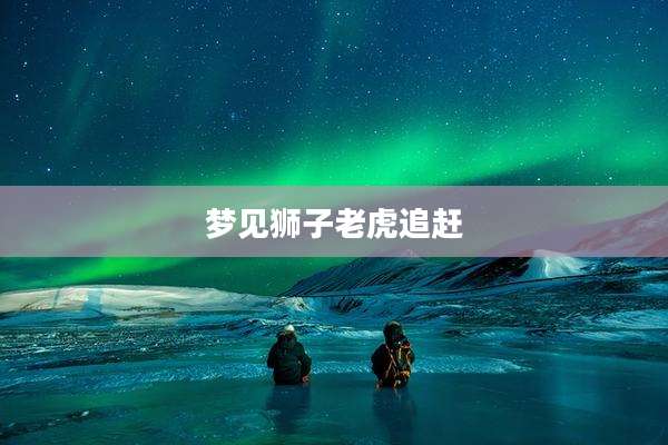 梦见狮子老虎追赶