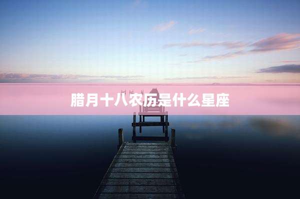 腊月十八农历是什么星座