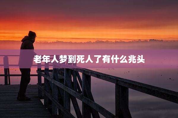 老年人梦到死人了有什么兆头