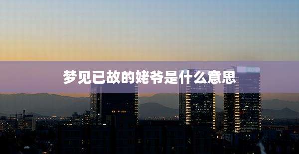 梦见已故的姥爷是什么意思