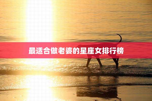 最适合做老婆的星座女排行榜