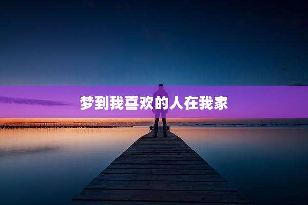 梦到我喜欢的人在我家