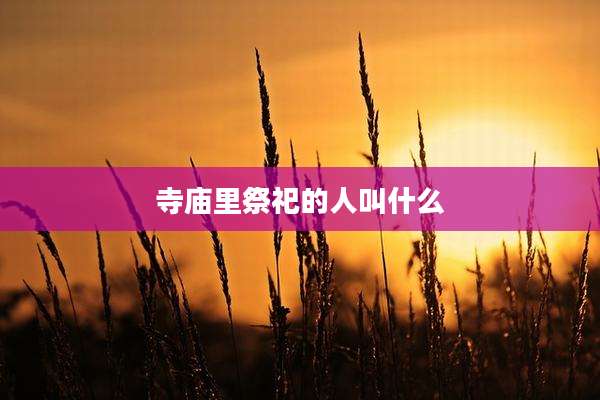 寺庙里祭祀的人叫什么