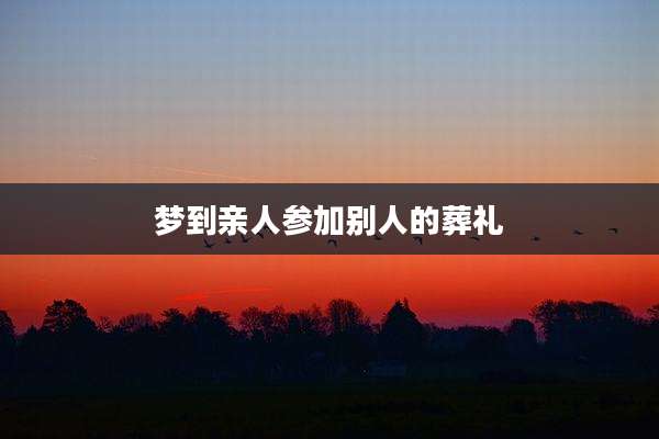 梦到亲人参加别人的葬礼