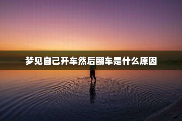 梦见自己开车然后翻车是什么原因