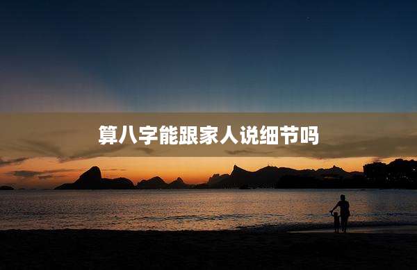 算八字能跟家人说细节吗