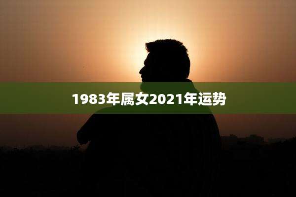 1983年属女2021年运势