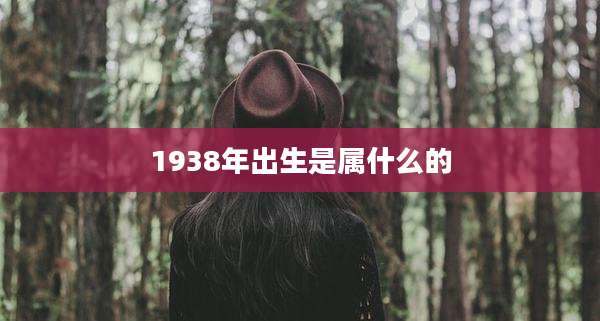 1938年出生是属什么的