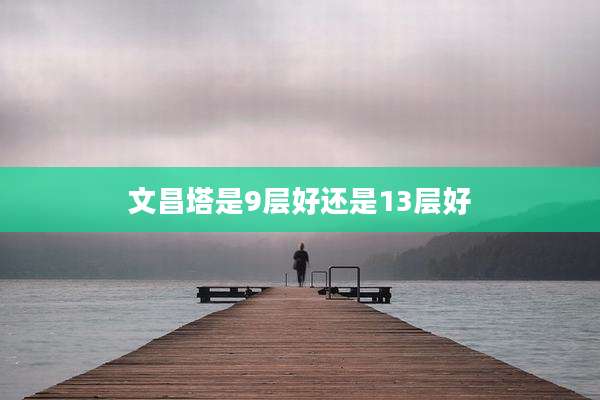 文昌塔是9层好还是13层好