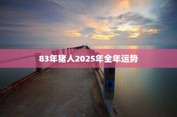 83年猪人2025年全年运势