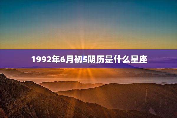 1992年6月初5阴历是什么星座