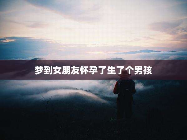 梦到女朋友怀孕了生了个男孩