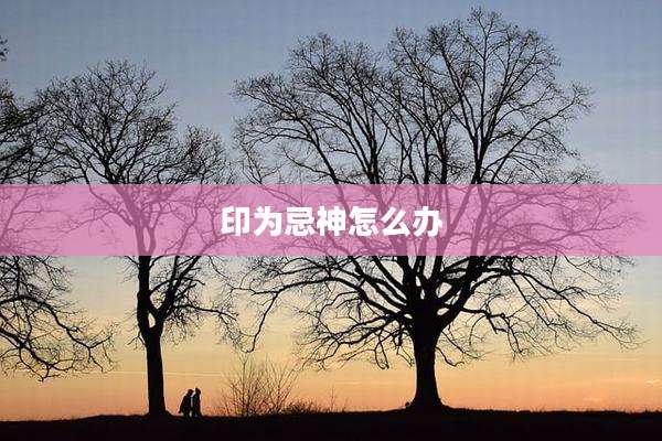 印为忌神怎么办