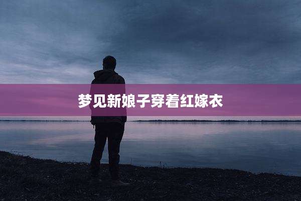 梦见新娘子穿着红嫁衣