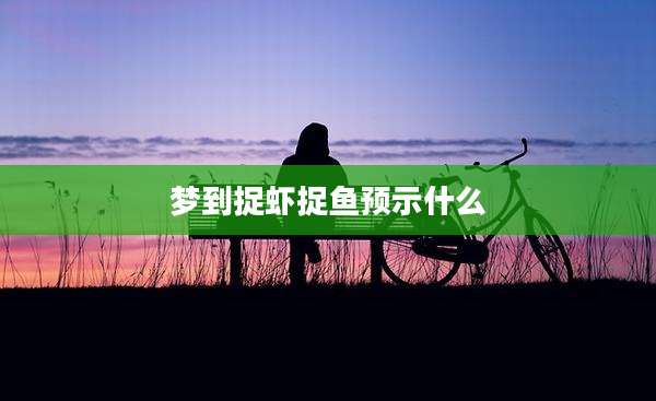 梦到捉虾捉鱼预示什么