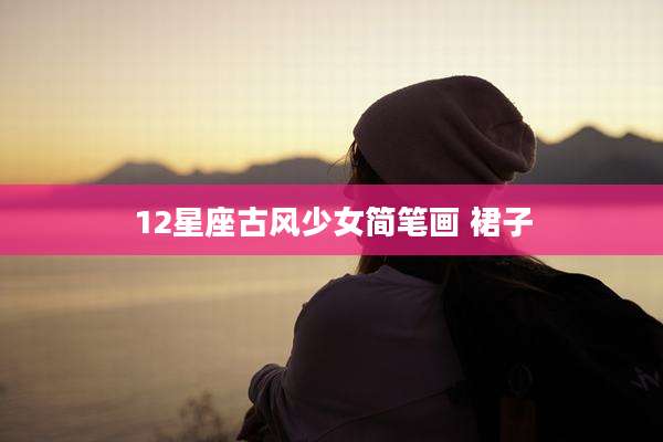 12星座古风少女简笔画 裙子
