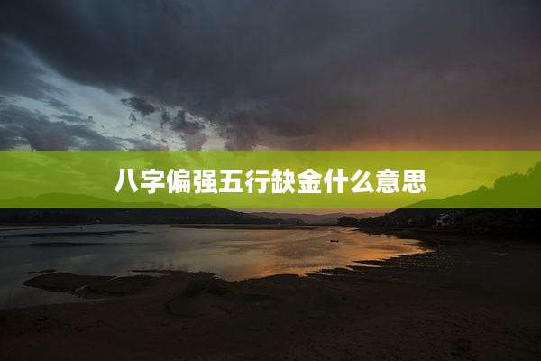 八字偏强五行缺金什么意思