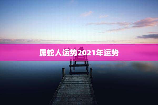 属蛇人运势2021年运势