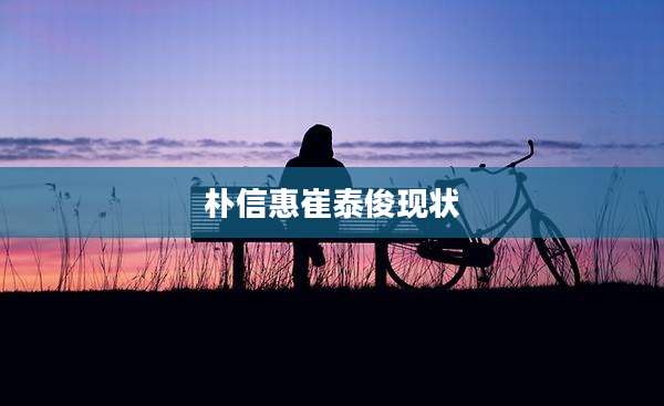 朴信惠崔泰俊现状