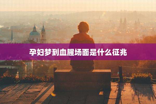 孕妇梦到血腥场面是什么征兆