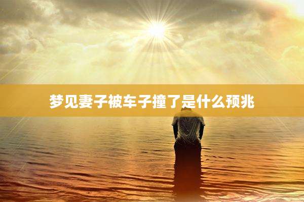 梦见妻子被车子撞了是什么预兆