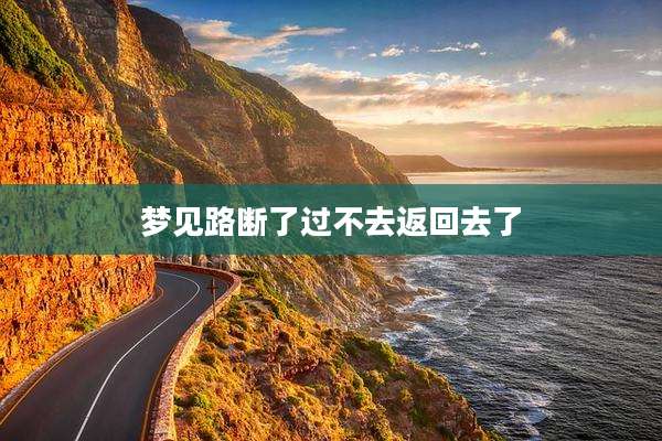 梦见路断了过不去返回去了