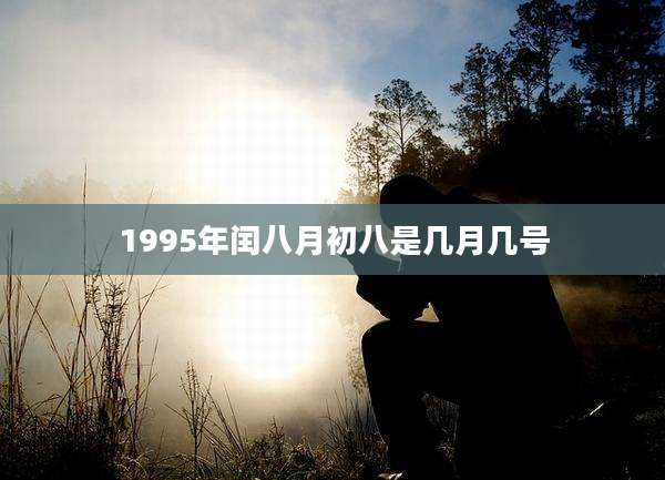 1995年闰八月初八是几月几号