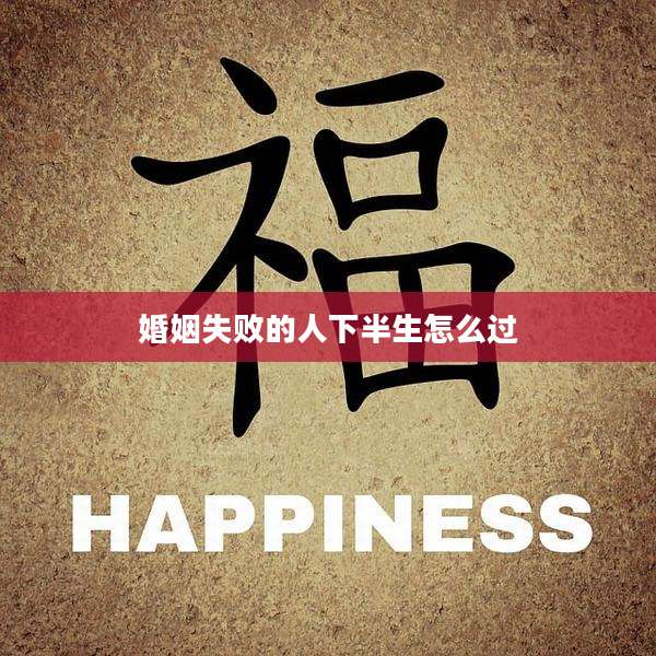 婚姻失败的人下半生怎么过