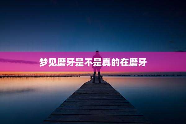 梦见磨牙是不是真的在磨牙